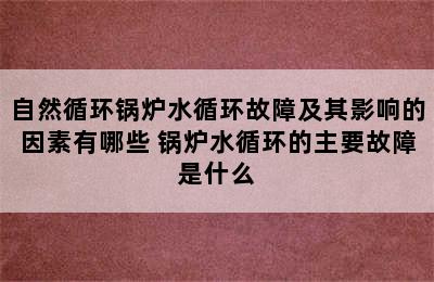 自然循环锅炉水循环故障及其影响的因素有哪些 锅炉水循环的主要故障是什么